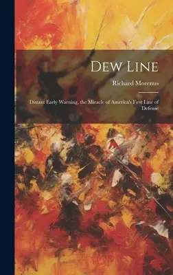 Ligne de rosée : L'alerte précoce lointaine, le miracle de la première ligne de défense de l'Amérique - Dew Line: Distant Early Warning, the Miracle of America's First Line of Defense