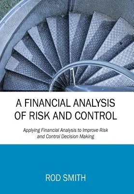 Une analyse financière du risque et du contrôle : Appliquer l'analyse financière pour améliorer la prise de décision en matière de risque et de contrôle - A Financial Analysis of Risk and Control: Applying Financial Analysis to Improve Risk and Control Decision Making