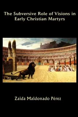 Le rôle subversif des visions chez les premiers martyrs chrétiens - The Subversive Role of Visions in Early Christian Martyrs