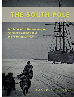 Le pôle Sud : Récit de l'expédition norvégienne en Antarctique à bord du Fram (1910-1912) - The South Pole: An Account of the Norwegian Antarctic Expedition in the Fram (1910-1912)