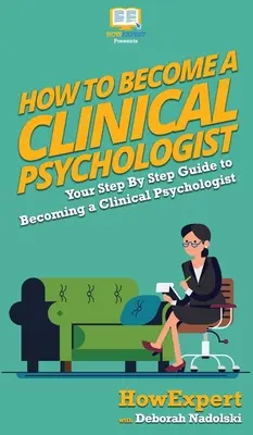 Comment devenir psychologue clinicien : Votre guide pas à pas pour devenir psychologue clinicien - How To Become a Clinical Psychologist: Your Step By Step Guide To Becoming a Clinical Psychologist