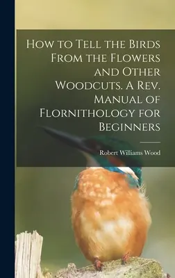 Comment distinguer les oiseaux des fleurs et autres gravures sur bois. A rev. Manuel de flornithologie pour les débutants - How to Tell the Birds From the Flowers and Other Woodcuts. A rev. Manual of Flornithology for Beginners