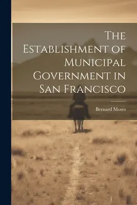L'établissement d'un gouvernement municipal à San Francisco - The Establishment of Municipal Government in San Francisco