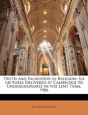 Vérité et fausseté dans la religion : Six Lectures Delivered at Cambridge to Undergraduates in the Lent Term, 1906 (Six conférences prononcées à Cambridge devant des étudiants de premier cycle pendant le trimestre de carême, 1906) - Truth and Falsehood in Religion: Six Lectures Delivered at Cambridge to Undergraduates in the Lent Term, 1906