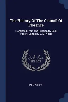 L'histoire du Conseil de Florence : Traduite du russe par Basil Popoff. Edité par J. M. Neale - The History Of The Council Of Florence: Translated From The Russian By Basil Popoff. Edited By J. M. Neale