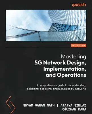 Maîtriser la conception, la mise en œuvre et l'exploitation des réseaux 5G : Un guide complet pour comprendre, concevoir, déployer et gérer les réseaux 5G. - Mastering 5G Network Design, Implementation, and Operations: A comprehensive guide to understanding, designing, deploying, and managing 5G networks