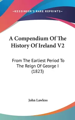 Recueil de l'histoire de l'Irlande V2 : De la période la plus ancienne au règne de Georges Ier (1823) - A Compendium Of The History Of Ireland V2: From The Earliest Period To The Reign Of George I (1823)