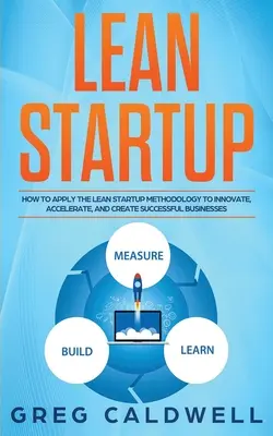 Lean Startup : Comment appliquer la méthodologie Lean Startup pour innover, accélérer et créer des entreprises prospères - Lean Startup: How to Apply the Lean Startup Methodology to Innovate, Accelerate, and Create Successful Businesses