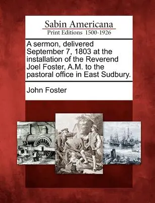 Sermon prononcé le 7 septembre 1803 lors de l'installation du révérend Joel Foster, A.M., à la charge pastorale de Sudbury Est. - A Sermon, Delivered September 7, 1803 at the Installation of the Reverend Joel Foster, A.M. to the Pastoral Office in East Sudbury.