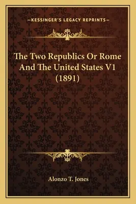 Les deux républiques ou Rome et les Etats-Unis V1 (1891) - The Two Republics Or Rome And The United States V1 (1891)