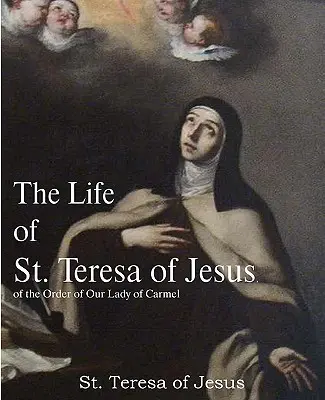 La vie de sainte Thérèse de Jésus, de l'ordre de Notre-Dame du Carmel - The Life of St. Teresa of Jesus, of the Order of Our Lady of Carmel