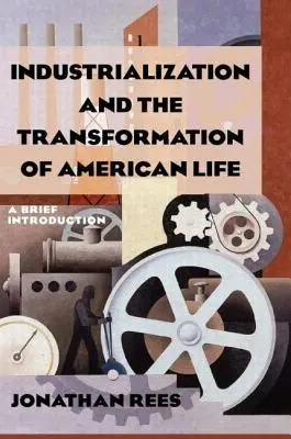 L'industrialisation et la transformation de la vie américaine : Une brève introduction : Une brève introduction - Industrialization and the Transformation of American Life: A Brief Introduction: A Brief Introduction