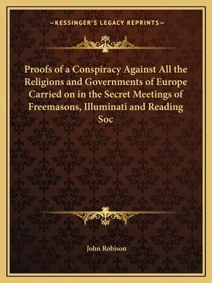 Preuves d'un complot contre toutes les religions et tous les gouvernements d'Europe mené dans les réunions secrètes des francs-maçons, des Illuminati et de la Société de lecture - Proofs of a Conspiracy Against All the Religions and Governments of Europe Carried on in the Secret Meetings of Freemasons, Illuminati and Reading Soc