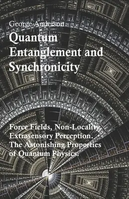 L'intrication quantique et la synchronicité. Champs de force, non-localité, perception extrasensorielle. Les propriétés étonnantes de la physique quantique. - Quantum Entanglement and Synchronicity. Force Fields, Non-Locality, Extrasensory Perception. The Astonishing Properties of Quantum Physics.