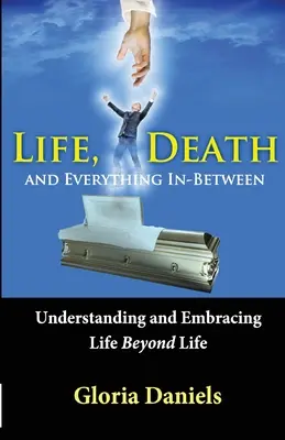 La vie, la mort et tout ce qui se trouve entre les deux : Comprendre et accueillir la vie au-delà de la vie - Life, Death, and Everything In-Between: Understanding and Embracing Life Beyond Life
