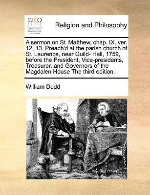 Sermon sur Saint Matthieu, Chap. IX. Ver. 12, 13. Prêché à l'église paroissiale de St. Laurence, près de Guild- Hall, en 1759, devant le président, les vice-présidents et les membres du conseil d'administration. - A Sermon on St. Matthew, Chap. IX. Ver. 12, 13. Preach'd at the Parish Church of St. Laurence, Near Guild- Hall, 1759, Before the President, Vice-Pres