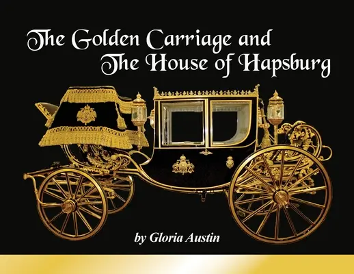 Le chariot d'or et la maison des Habsbourg : Fabriqué à l'époque du règne de l'empereur François-Joseph et de l'impératrice Élisabeth d'Autriche. - The Golden Carriage and the House of Hapsburg: Manufactured during the time of Emperor Franz Josef and Empress Elisabeth of Austria's reign.