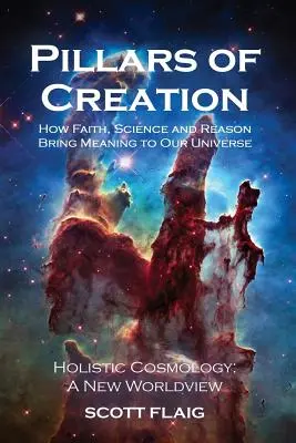 Les piliers de la création : Comment la foi, la science et la raison donnent un sens à notre univers - Pillars of Creation: How Faith, Science and Reason Bring Meaning to Our Universe