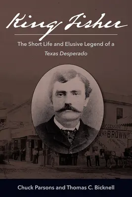 King Fisher : La courte vie et la légende insaisissable d'un desperado texan - King Fisher: The Short Life and Elusive Legend of a Texas Desperado