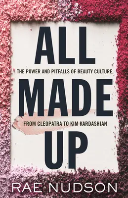 All Made Up : Le pouvoir et les pièges de la culture de la beauté, de Cléopâtre à Kim Kardashian - All Made Up: The Power and Pitfalls of Beauty Culture, from Cleopatra to Kim Kardashian