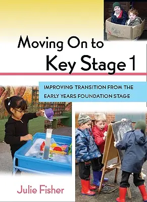 Moving on to Key Stage 1 : Improving Transition from the Early Years Foundation Stage (Passer à l'étape 1 : améliorer la transition depuis l'étape de la fondation de la petite enfance) - Moving on to Key Stage 1: Improving Transition from the Early Years Foundation Stage