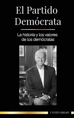Le Parti démocrate : l'histoire et les valeurs du Parti démocrate (La politique aux États-Unis d'Amérique) - El Partido Demcrata: La historia y los valores de los demcratas (La poltica en los Estados Unidos de Amrica)