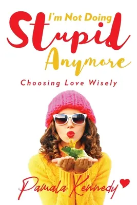 Je ne ferai plus de bêtises : Choisir l'amour avec sagesse - I'm Not Doing Stupid Anymore: Choosing Love Wisely