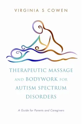 Le massage thérapeutique et le travail corporel pour les troubles du spectre autistique : Un guide pour les parents et les soignants - Therapeutic Massage and Bodywork for Autism Spectrum Disorders: A Guide for Parents and Caregivers