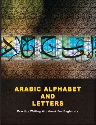 Alphabet et lettres arabes : Manuel d'entraînement à l'écriture pour les débutants - Arabic Alphabet and Letters: Practice Writing Workbook For Beginners