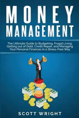 La gestion de l'argent : Le guide ultime de la budgétisation, de la vie frugale, de l'élimination des dettes, de la réparation du crédit et de la gestion de vos finances personnelles. - Money Management: The Ultimate Guide to Budgeting, Frugal Living, Getting out of Debt, Credit Repair, and Managing Your Personal Finance