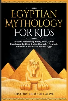 Mythologie égyptienne pour les enfants : L'histoire fascinante, les faits, les dieux, les déesses, les histoires à dormir debout, les pharaons, les pyramides, les momies et bien d'autres choses de l'Antiquité. - Egyptian Mythology For Kids: Discover Fascinating History, Facts, Gods, Goddesses, Bedtime Stories, Pharaohs, Pyramids, Mummies & More from Ancient