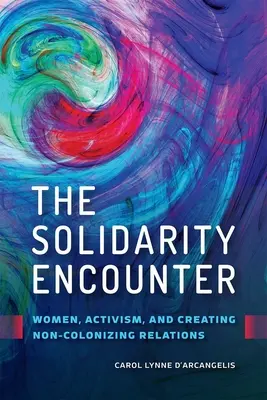 La rencontre de la solidarité : Les femmes, le militantisme et la création de relations non colonisatrices - The Solidarity Encounter: Women, Activism, and Creating Non-Colonizing Relations