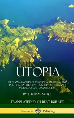 Utopia : Le livre classique de satire sociale et politique de Sir Thomas More, décrivant les coutumes et la morale d'une société utopique ( - Utopia: Sir Thomas More's Classic Book of Social and Political Satire, Depicting the Customs and Morals of a Utopian Society (