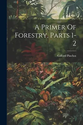 L'abécédaire de la sylviculture, parties 1-2 - A Primer Of Forestry, Parts 1-2