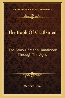 Le livre des artisans : L'histoire du travail manuel de l'homme à travers les âges - The Book Of Craftsmen: The Story Of Man's Handiwork Through The Ages