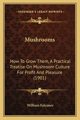Mushrooms : How to Grow Them, a Practical Treatise on Mushroom Culture for Profit and Pleasure (1901) - Mushrooms: How to Grow Them, a Practical Treatise on Mushroom Culture for Profit and Pleasure (1901)