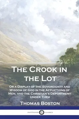 Le crochet dans le lot : Ou une démonstration de la souveraineté et de la sagesse de Dieu dans les afflictions des hommes, et de la manière dont le chrétien doit s'y comporter - The Crook in the Lot: Or a Display of the Sovereignty and Wisdom of God in the Afflictions of Men, and the Christian's Deportment Under Them