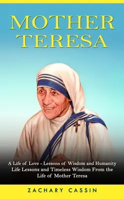 Mère Teresa : Une vie d'amour - Leçons de sagesse et d'humanité (Leçons de vie et sagesse intemporelle tirées de la vie de Mère Teresa) - Mother Teresa: A Life of Love - Lessons of Wisdom and Humanity (Life Lessons and Timeless Wisdom From the Life of Mother Teresa)