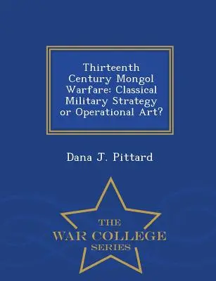 La guerre mongole du treizième siècle : Stratégie militaire classique ou art opérationnel ? - Série de l'École supérieure de guerre - Thirteenth Century Mongol Warfare: Classical Military Strategy or Operational Art? - War College Series