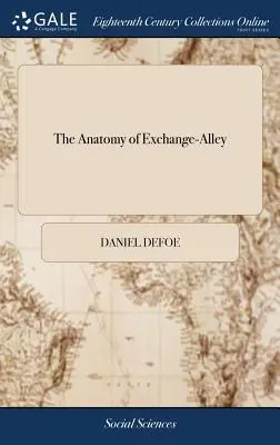 L'anatomie d'Exchange-Alley : Ou, un système d'exploitation des actions. La preuve que ce commerce scandaleux, tel qu'il est pratiqué aujourd'hui, est malhonnête dans son aspect privé. - The Anatomy of Exchange-Alley: Or, a System of Stock-jobbing. Proving That Scandalous Trade, as it is now Carry'd on, to be Knavish in its Private Pr