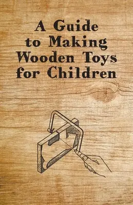 Un guide pour fabriquer des jouets en bois pour les enfants - A Guide to Making Wooden Toys for Children