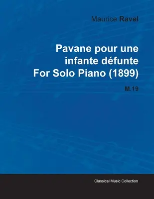 Pavane Pour Une Infante Dfunte de Maurice Ravel pour piano seul (1899) M.19 - Pavane Pour Une Infante Dfunte by Maurice Ravel for Solo Piano (1899) M.19