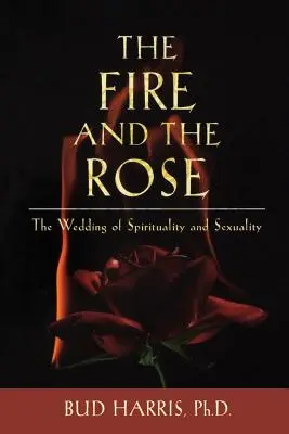 Le feu et la rose : Le mariage de la spiritualité et de la sexualité - The Fire and the Rose: The Wedding of Spirituality and Sexuality