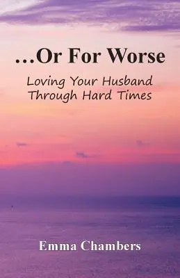 ...ou pire : Aimer son mari dans les moments difficiles - ...Or For Worse: Loving Your Husband Through Hard Times
