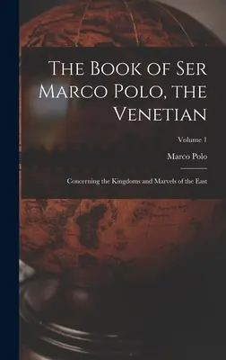 Le livre de Ser Marco Polo, le Vénitien : Les royaumes et les merveilles de l'Orient ; Volume 1 - The Book of Ser Marco Polo, the Venetian: Concerning the Kingdoms and Marvels of the East; Volume 1