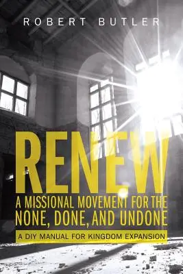 Renew : A Missional Movement for the None, Done, and Undone : Un manuel de bricolage pour l'expansion du royaume - Renew: A Missional Movement for the None, Done, and Undone: A DIY Manual for Kingdom Expansion