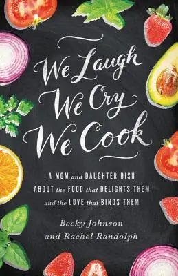 Nous rions, nous pleurons, nous cuisinons : Une mère et sa fille parlent de la nourriture qui les ravit et de l'amour qui les lie. - We Laugh, We Cry, We Cook: A Mom and Daughter Dish about the Food That Delights Them and the Love That Binds Them