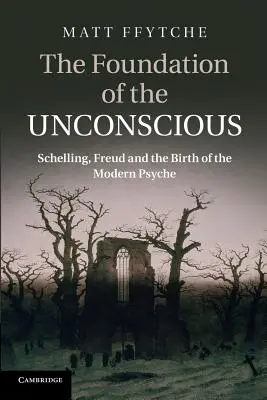 La fondation de l'inconscient : Schelling, Freud et la naissance de la psyché moderne - The Foundation of the Unconscious: Schelling, Freud and the Birth of the Modern Psyche
