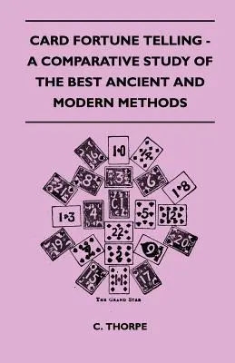 Card Fortune Telling - A Comparative Study Of The Best Ancient and Modern Methods (La voyance par carte - Une étude comparative des meilleures méthodes anciennes et modernes) - Card Fortune Telling - A Comparative Study Of The Best Ancient And Modern Methods