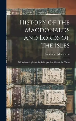 Histoire des Macdonald et des seigneurs des îles : Avec les généalogies des principales familles du nom - History of the Macdonalds and Lords of the Isles: With Genealogies of the Principal Families of the Name